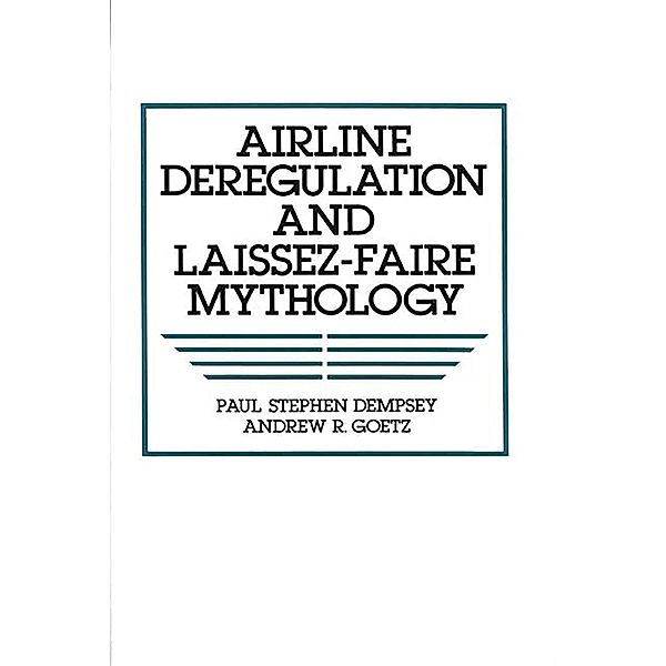 Airline Deregulation and Laissez-Faire Mythology, Paul S. Dempsey, Andrew R. Goetz