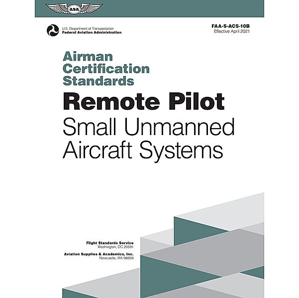 Airman Certification Standards: Remote Pilot - Small Unmanned Aircraft Systems / Aviation Supplies & Academics, Inc., Federal Aviation Administration /Aviation Supplies & Academics (FAA) (Asa)