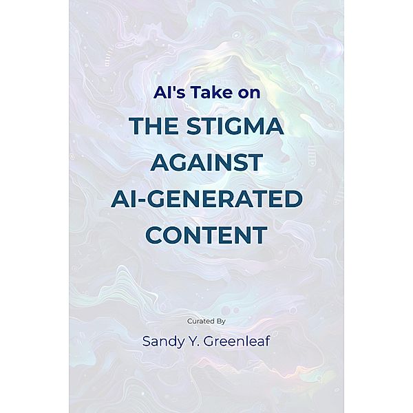 AI's Take on the Stigma Against AI-Generated Content, Sandy Y. Greenleaf