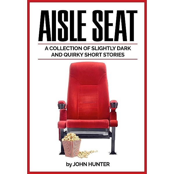 Aisle Seat, a Collection of Slightly Dark and Quirky Short Stories, John Hunter