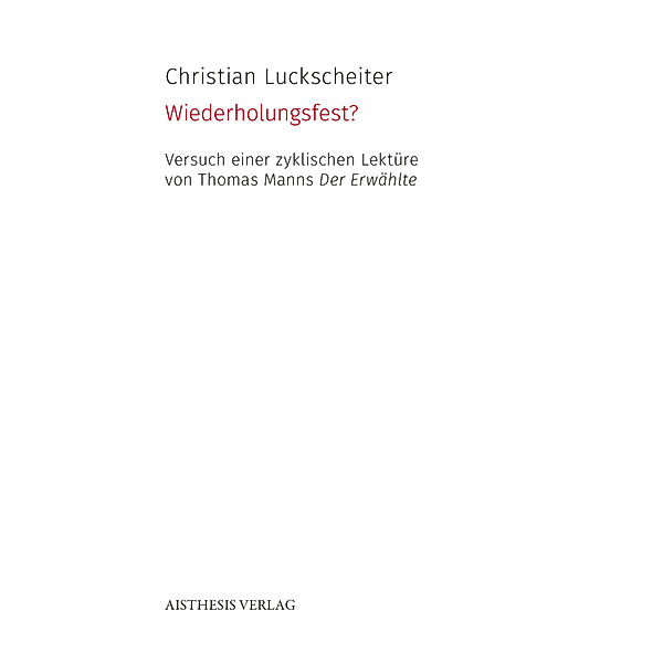 AISTHESIS Denkräume / Wiederholungsfest? Versuch einer zyklischen Lektüre von Thomas Manns Der Erwählte, Christian Luckscheiter