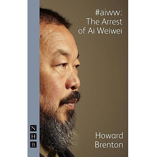 #aiww: The Arrest of Ai Weiwei / NHB Modern Plays Bd.0, Howard Brenton