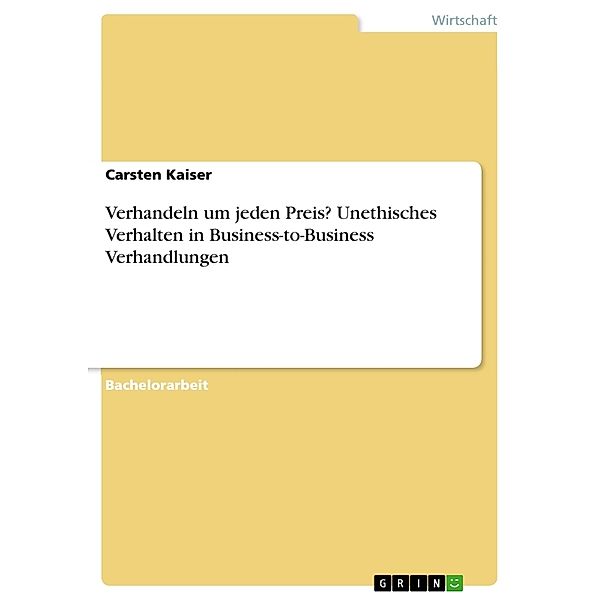Akademische Schriftenreihe Bd. V337033 / Verhandeln um jeden Preis? Unethisches Verhalten in Business-to-Business Verhandlungen, Carsten Kaiser