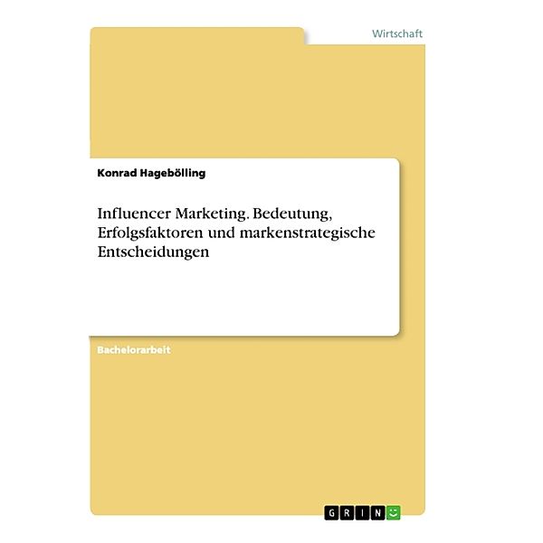 Akademische Schriftenreihe Bd. V367419 / Influencer Marketing. Bedeutung, Erfolgsfaktoren und markenstrategische Entscheidungen, Konrad Hagebölling