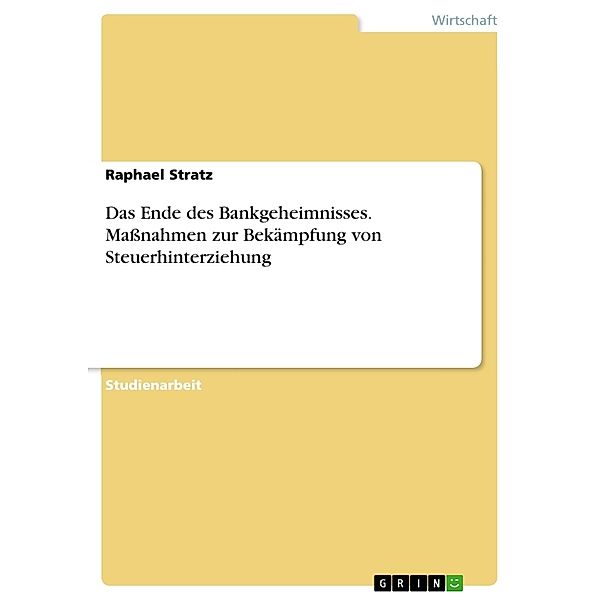 Akademische Schriftenreihe Bd. V384218 / Das Ende des Bankgeheimnisses. Massnahmen zur Bekämpfung von Steuerhinterziehung, Raphael Stratz