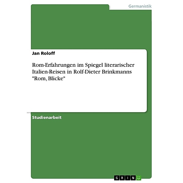 Akademische Schriftenreihe Bd. V83514 / Rom-Erfahrungen im Spiegel literarischer Italien-Reisen in Rolf-Dieter Brinkmanns Rom, Blicke, Jan Roloff