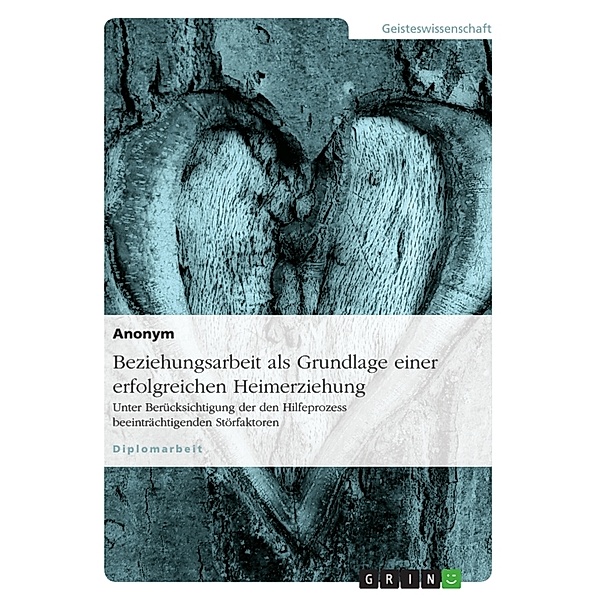 Akademische Schriftenreihe Bd. V83715 / Beziehungsarbeit als Grundlage einer erfolgreichen Heimerziehung, Anonym