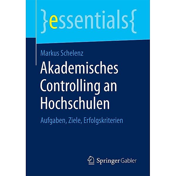 Akademisches Controlling an Hochschulen / essentials, Markus Schelenz