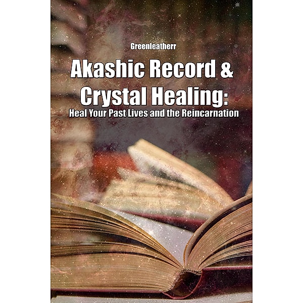 Akashic Record & Crystal Healing: Heal Your Past Lives and the Reincarnation, Green Leatherr