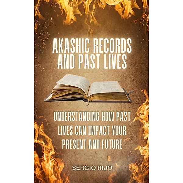 Akashic Records and Past Lives: Understanding How Past Lives Can Impact Your Present and Future, Sergio Rijo