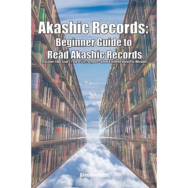 Akashic Records: Beginner Guide to Read Akashic Records Discover Your Soul's Path & Life Purpose - Unlock Infinite Universe Wisdom, Green Leatherr
