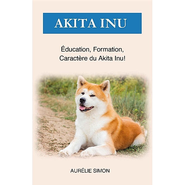 Akita Inu - Éducation, Formation, Caractère, Aurélie Simon