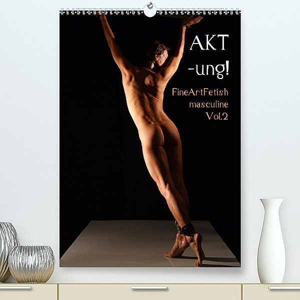 AKT-ung! FineArtFetish masculine Vol.2 (Premium-Kalender 2020 DIN A2 hoch)