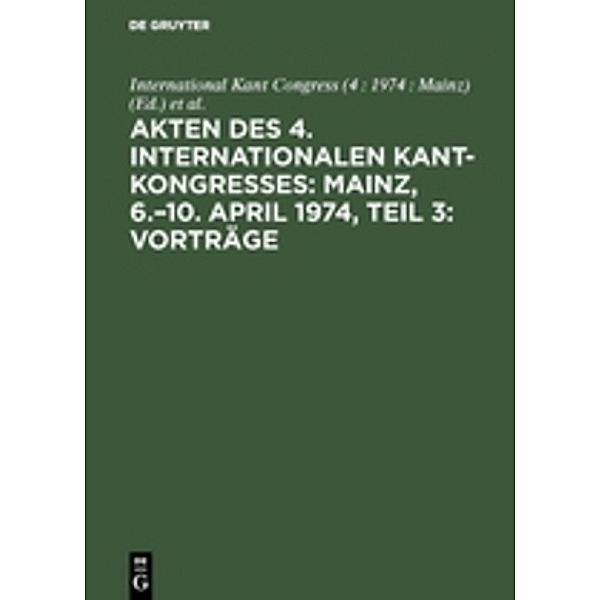 Akten des 4. Internationalen Kant-Kongresses: Mainz, 6.-10. April 1974, Teil 3: Vorträge