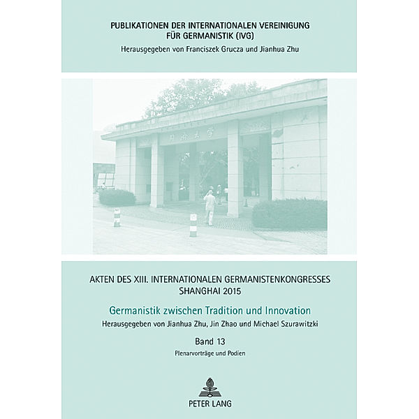 Akten des XIII. Internationalen Germanistenkongresses Shanghai 2015: Germanistik zwischen Tradition und Innovation, Jianhua Zhu, Jin Zhao, Michael Szurawitzki