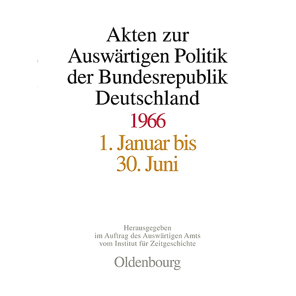 Akten zur Auswärtigen Politik der Bundesrepublik Deutschland: Volume 1 Akten zur Auswärtigen Politik der Bundesrepublik Deutschland 1966, 2 Teile