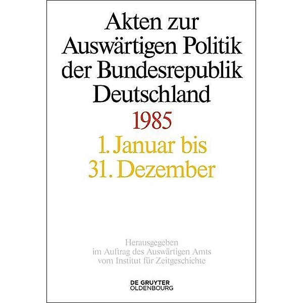 Akten zur Auswärtigen Politik der Bundesrepublik Deutschland 1985 / Akten zur Auswärtigen Politik der Bundesrepublik Deutschland