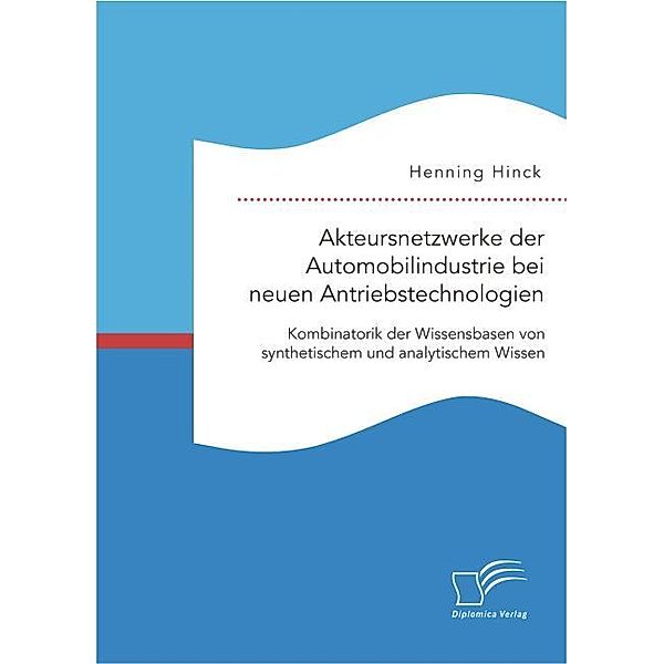 Akteursnetzwerke der Automobilindustrie bei neuen Antriebstechnologien: Kombinatorik der Wissensbasen von synthetischem und analytischem Wissen, Henning Hinck