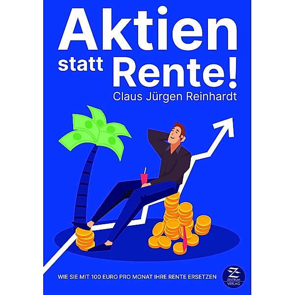 Aktien statt Rente! Wie Sie mit 100 Euro pro Monat Ihre Rente ersetzen, Claus Jürgen Reinhardt