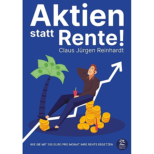 Aktien statt Rente: Wie Sie mit 100 Euro pro Monat Ihre Rente ersetzen, Claus Jürgen Reinhardt