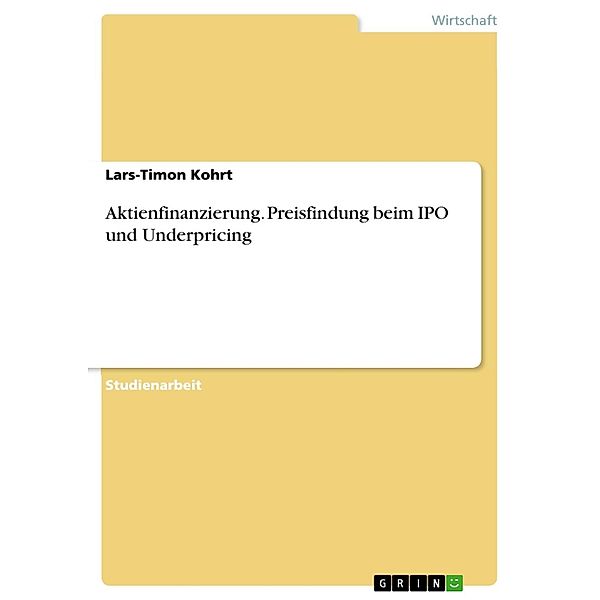 Aktienfinanzierung - Preisfindung beim IPO und Underpricing, Lars-Timon Kohrt