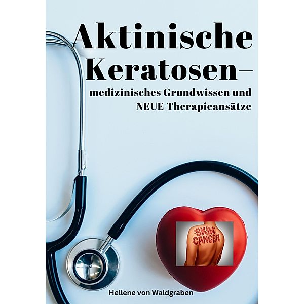 Aktinische Keratosen - medizinisches Grundwissen und NEUE Therapieansätze (Carcinomata in situ), Hellene von Waldgraben