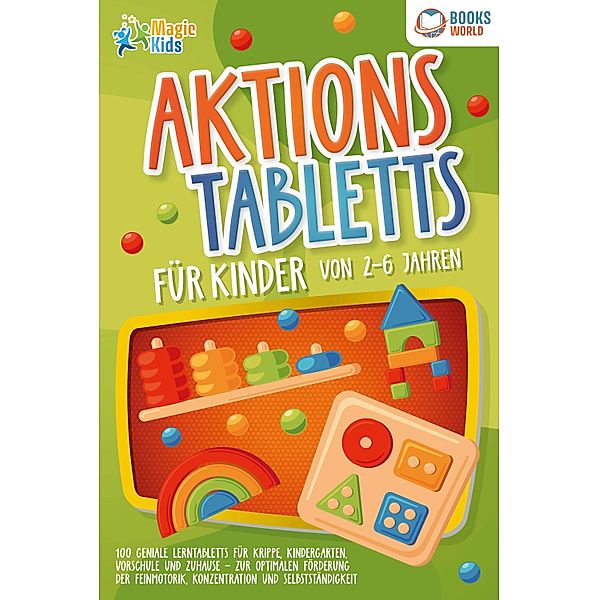 Aktionstabletts für Kinder von 2 - 6 Jahren: 100 geniale Lerntabletts für Krippe, Kindergarten, Vorschule und Zuhause - zur optimalen Förderung der Feinmotorik, Konzentration und Selbstständigkeit, Magic Kids