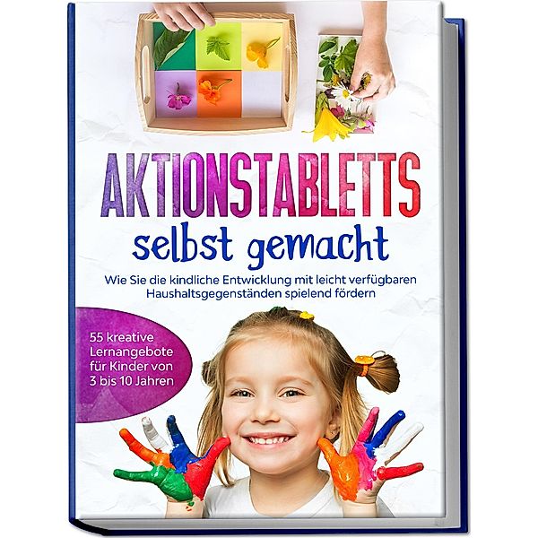 Aktionstabletts selbst gemacht: Wie Sie die kindliche Entwicklung mit leicht verfügbaren Haushaltsgegenständen spielend fördern - 55 kreative Lernangebote für Kinder von 3 bis 10 Jahren, Marlene Fingerhut