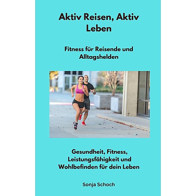 Aktiv Reisen, Aktiv Leben - Fitness für Reisende und Alltagshelden eBook v.  Sonja Schoch | Weltbild