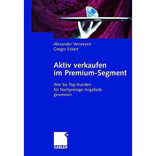 Aktiv verkaufen im Premium-Segment, Alexander Verweyen, Gregor Eckert