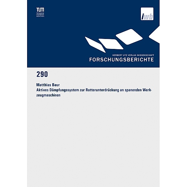 Aktives Dämpfungssystem zur Ratterunterdrückung an spanenden Werkzeugmaschinen / Forschungsberichte IWB Bd.290, Matthias Baur