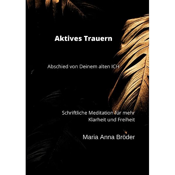 Aktives Trauern / Schriftliche Meditationen für mehr Klarheit und Freiheit Bd.6, Maria Anna Bröder