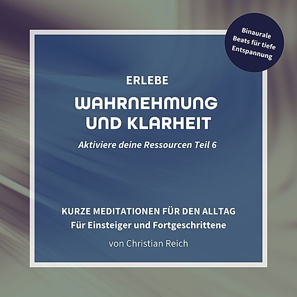 Aktiviere deine Ressourcen - 6 - Erlebe Wahrnehmung und Klarheit, Christian Reich