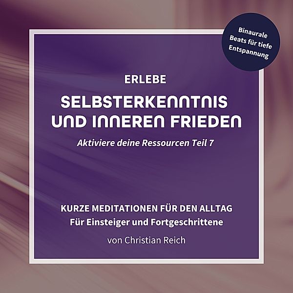 Aktiviere deine Ressourcen - 7 - Erlebe Selbsterkenntnis und Inneren Frieden, Christian Reich