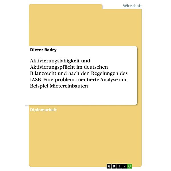 Aktivierungsfähigkeit und Aktivierungspflicht im deutschen Bilanzrecht und nach den Regelungen des IASB. Eine problemorientierte Analyse am Beispiel Mietereinbauten, Dieter Badry