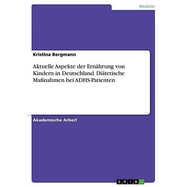 Aktuelle Aspekte der Ernährung von Kindern in Deutschland. Diätetische Maßnahmen bei ADHS-Patienten, Kristina Bergmann