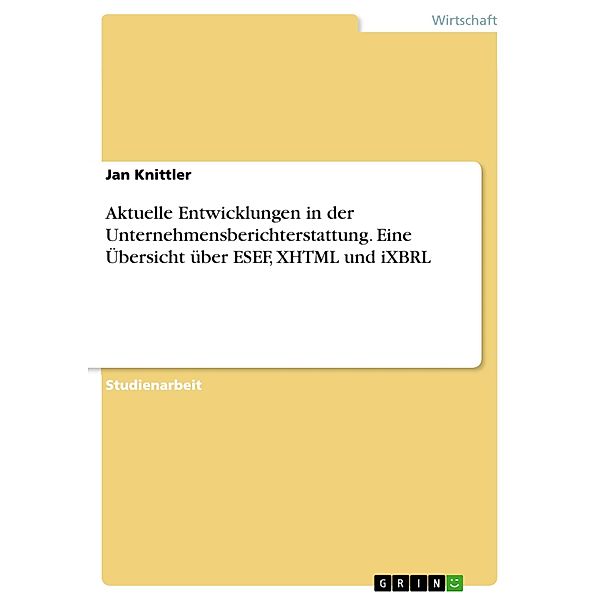 Aktuelle Entwicklungen in der Unternehmensberichterstattung. Eine Übersicht über ESEF, XHTML und iXBRL, Jan Knittler