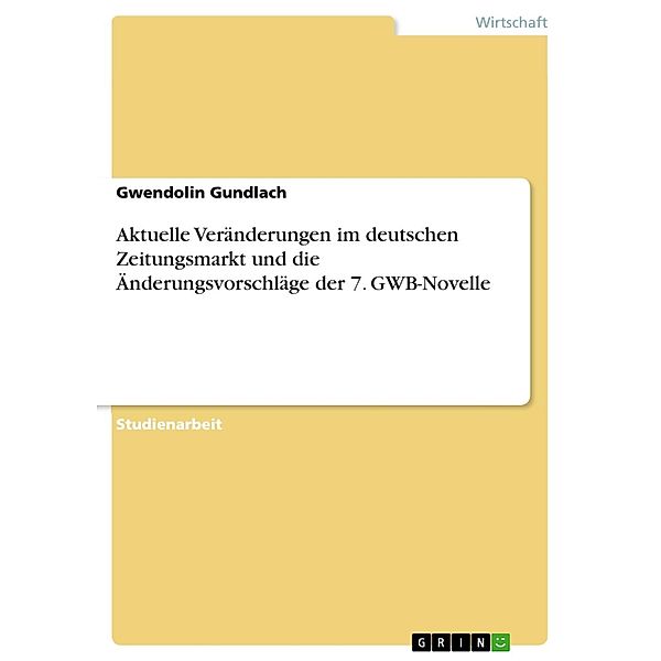Aktuelle Veränderungen im deutschen Zeitungsmarkt und die Änderungsvorschläge der 7. GWB-Novelle, Gwendolin Gundlach