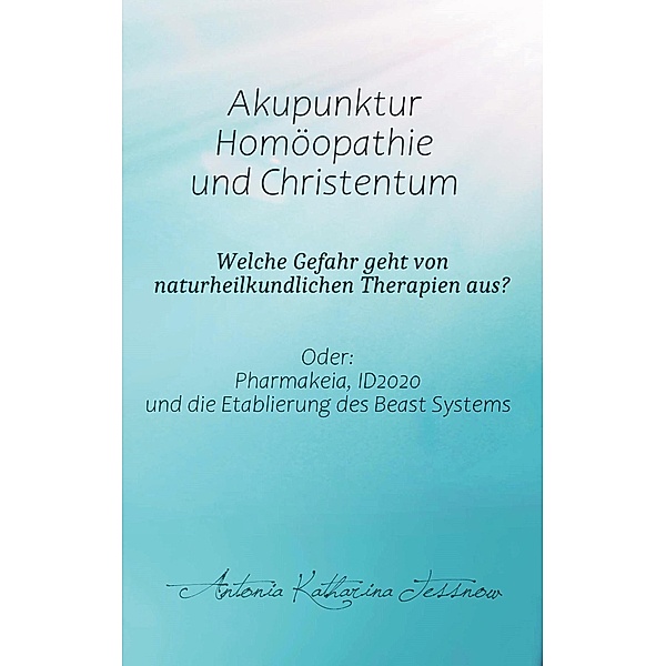 Akupunktur, Homöopathie und Christentum - Welche Gefahr geht von naturheilkundlichen Therapien aus?, Antonia Katharina Tessnow