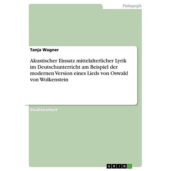 Akustischer Einsatz mittelalterlicher Lyrik im Deutschunterricht am Beispiel der modernen Version eines Lieds von Oswald von Wolkenstein, Tanja Wagner