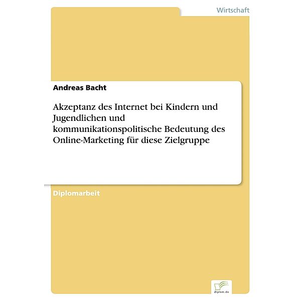 Akzeptanz des Internet bei Kindern und Jugendlichen und kommunikationspolitische Bedeutung des Online-Marketing für diese Zielgruppe, Andreas Bacht