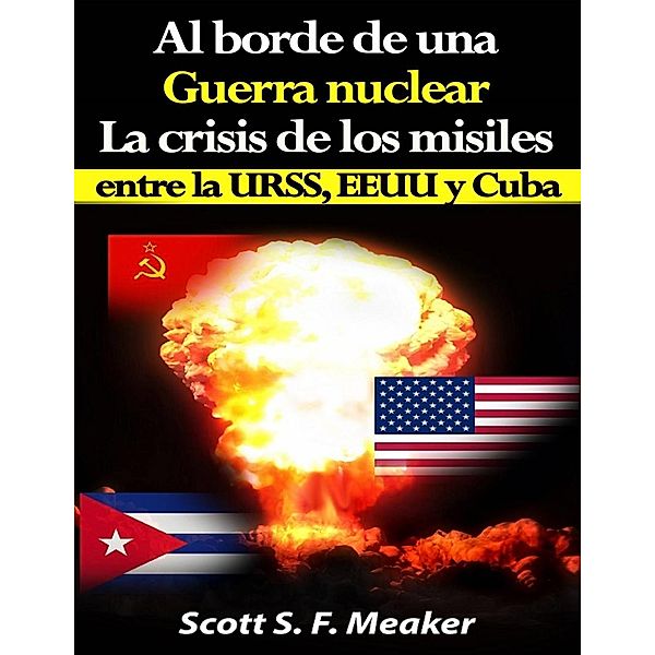 Al borde de una guerra nuclear. La Crisis de los Misiles entre la URSS, EEUU y Cuba., Scott S. F. Meaker