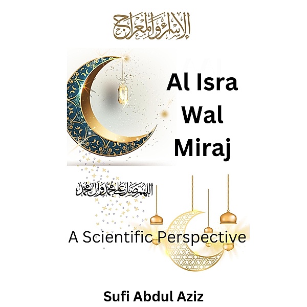 Al-Isra Wal Miraj - A Scientific Perspective, Sufi Abdul Aziz