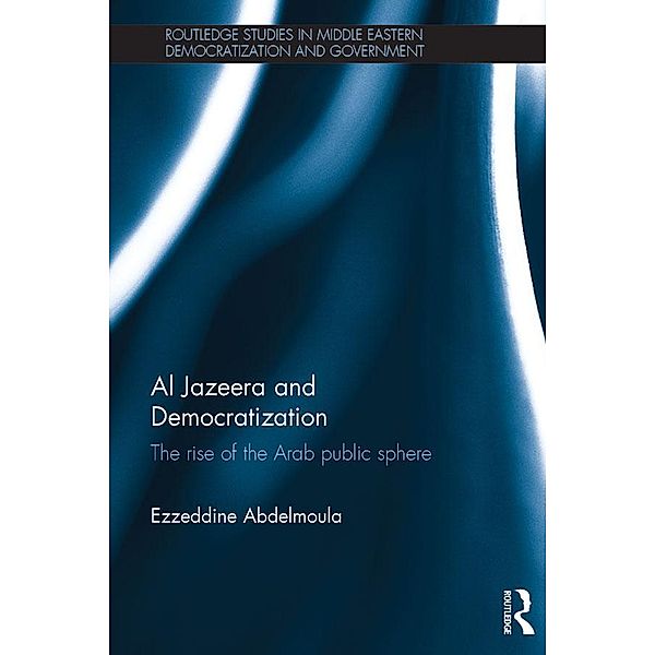 Al Jazeera and Democratization / Routledge Studies in Middle Eastern Democratization and Government, Ezzeddine Abdelmoula