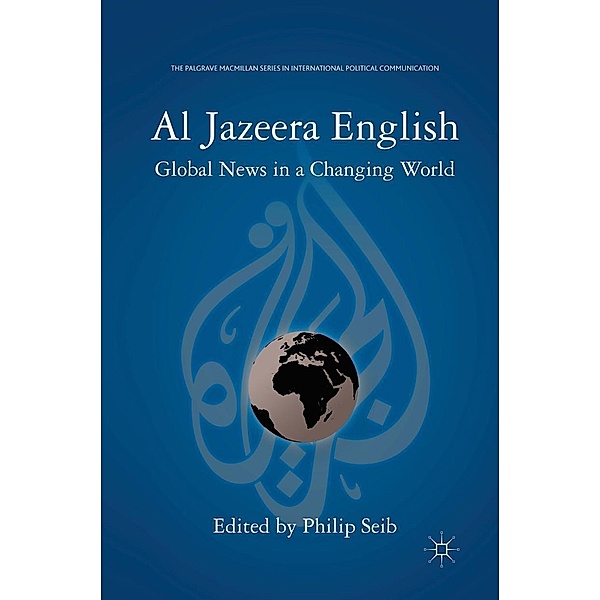 Al Jazeera English / The Palgrave Macmillan Series in International Political Communication, P. Seib