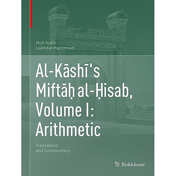 Al-Kashi's Mifta¿ al-¿isab, Volume I: Arithmetic, Nuh Aydin, Lakhdar Hammoudi