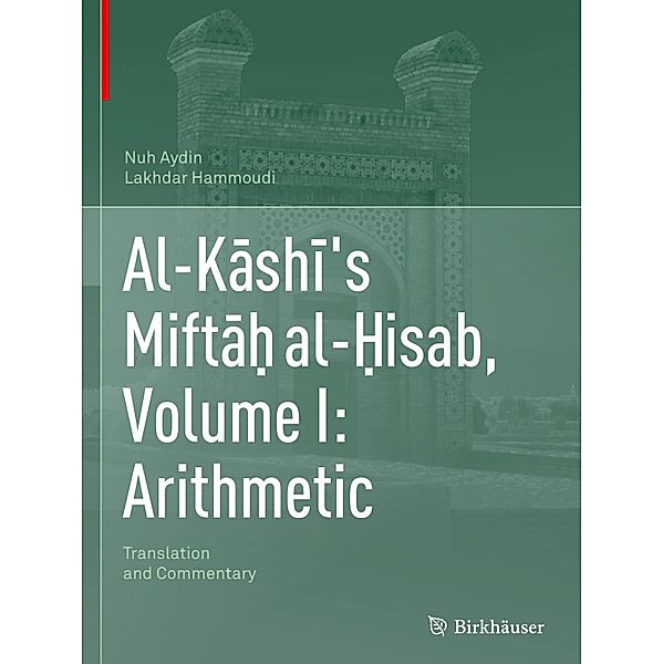 Al-Kashi's Miftah al-Hisab, Volume I: Arithmetic, Nuh Aydin, Lakhdar Hammoudi