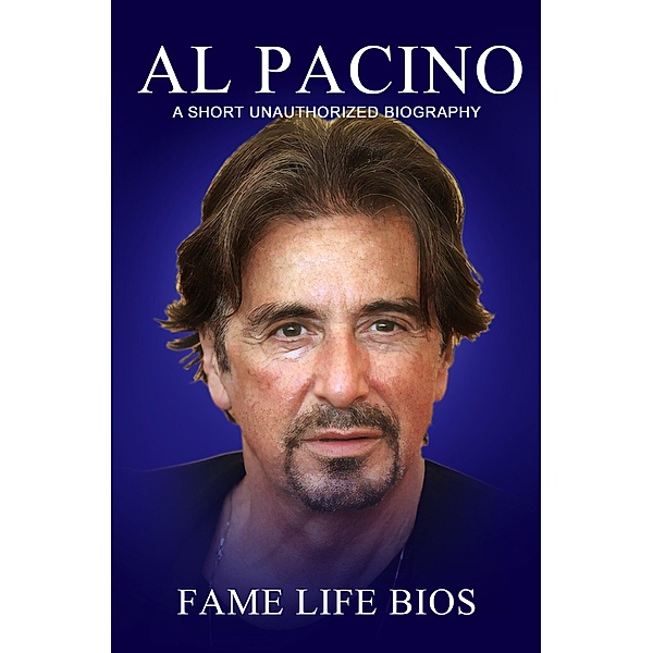 Al Pacino A Short Unauthorized Biography, Fame Life Bios