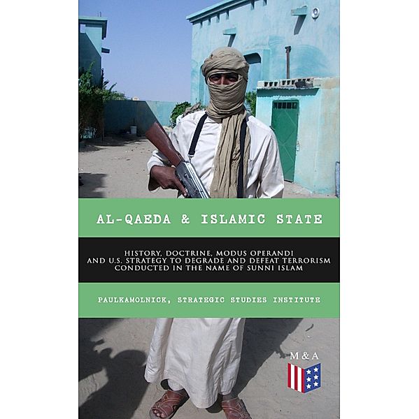Al-Qaeda & Islamic State: History, Doctrine, Modus Operandi and U.S. Strategy to Degrade and Defeat Terrorism Conducted in the Name of Sunni Islam, Paul Kamolnick, Strategic Studies Institute