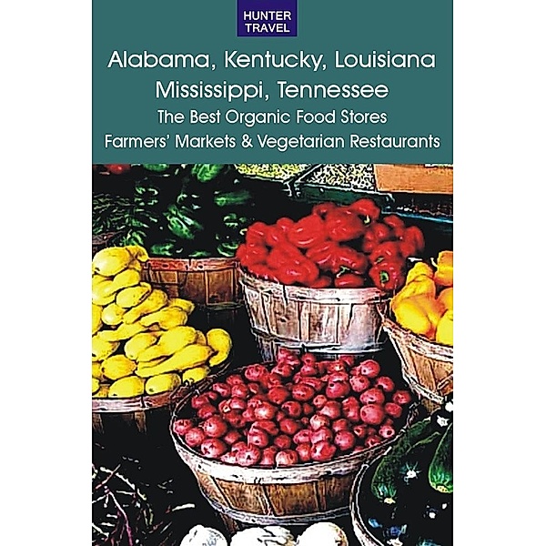 Alabama, Kentucky, Louisiana, Mississippi, Tennessee: The Best Organic Food Stores, Farmers' Markets & Vegetarian Restaurants, James Bernard Frost